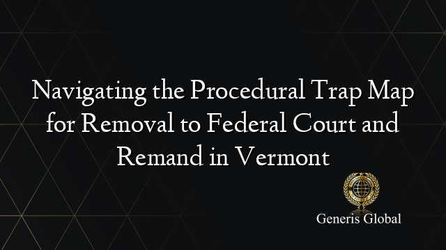 Navigating the Procedural Trap Map for Removal to Federal Court and Remand in Vermont