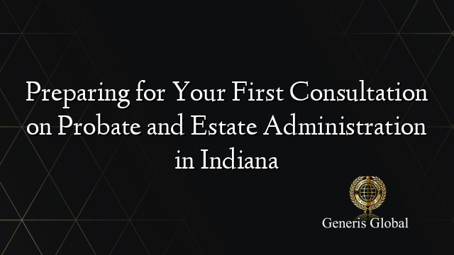 Preparing for Your First Consultation on Probate and Estate Administration in Indiana