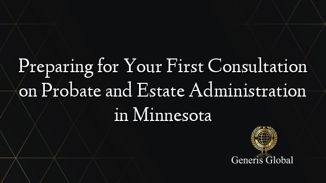 Preparing for Your First Consultation on Probate and Estate Administration in Minnesota