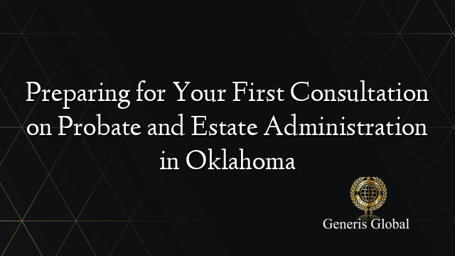 Preparing for Your First Consultation on Probate and Estate Administration in Oklahoma