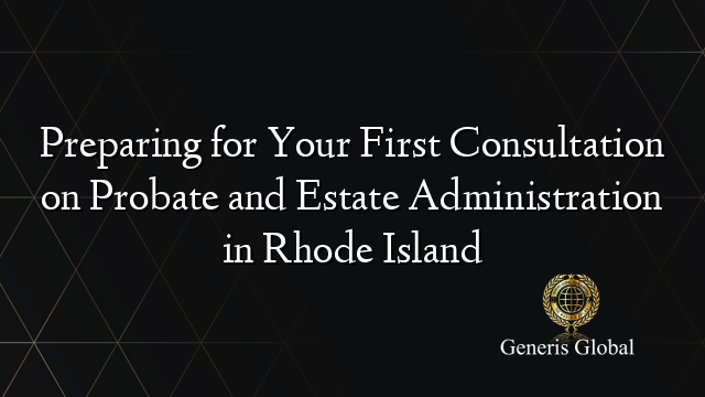 Preparing for Your First Consultation on Probate and Estate Administration in Rhode Island