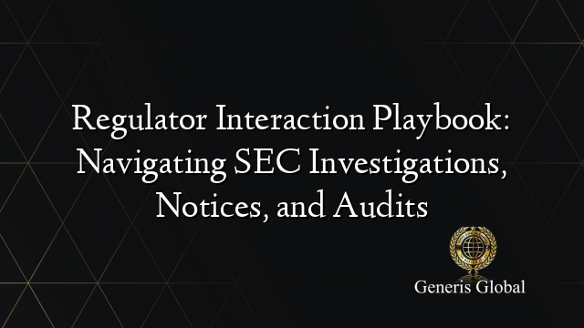 Regulator Interaction Playbook: Navigating SEC Investigations, Notices, and Audits
