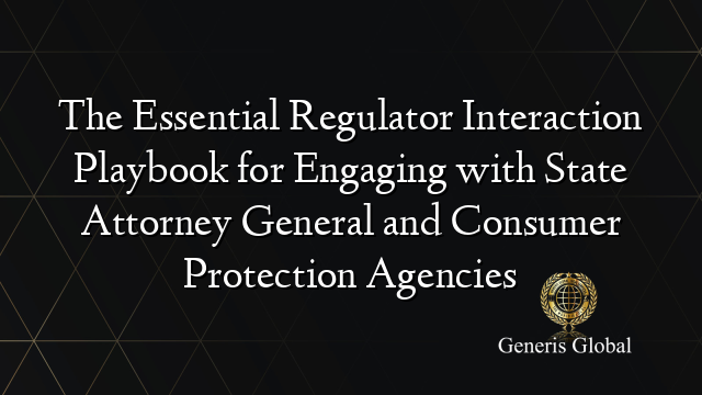 The Essential Regulator Interaction Playbook for Engaging with State Attorney General and Consumer Protection Agencies