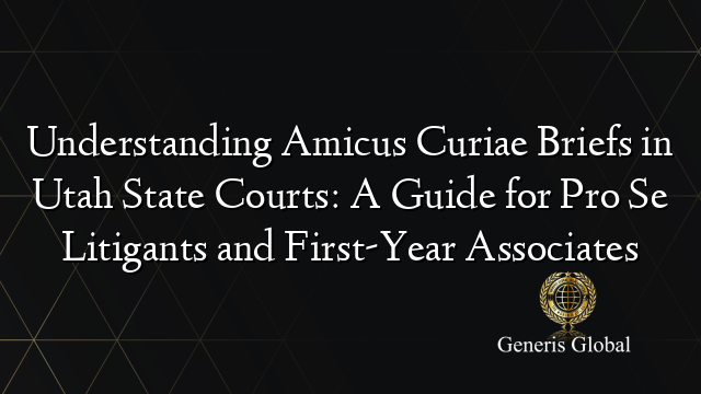 Understanding Amicus Curiae Briefs in Utah State Courts: A Guide for Pro Se Litigants and First-Year Associates