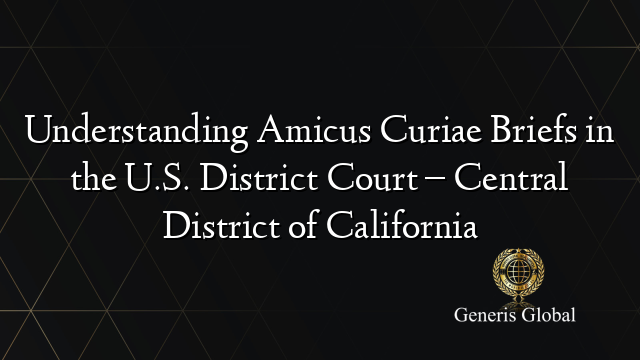 Understanding Amicus Curiae Briefs in the U.S. District Court – Central District of California
