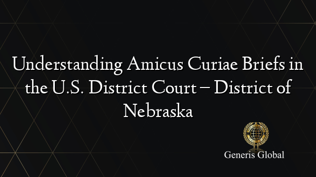 Understanding Amicus Curiae Briefs in the U.S. District Court – District of Nebraska