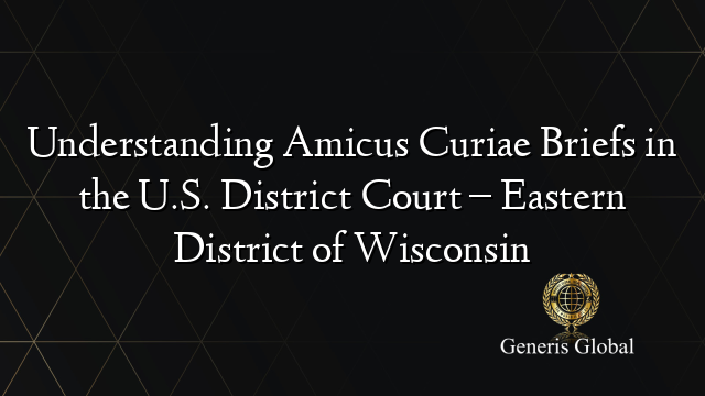 Understanding Amicus Curiae Briefs in the U.S. District Court – Eastern District of Wisconsin