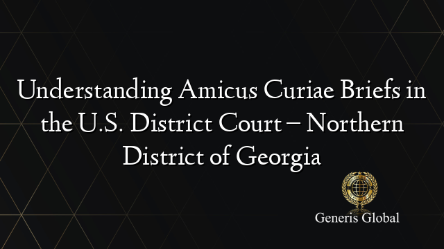 Understanding Amicus Curiae Briefs in the U.S. District Court – Northern District of Georgia