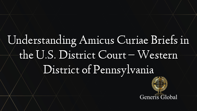 Understanding Amicus Curiae Briefs in the U.S. District Court – Western District of Pennsylvania