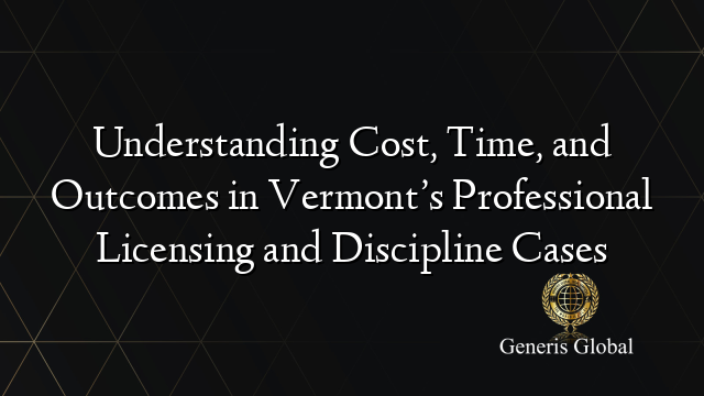 Understanding Cost, Time, and Outcomes in Vermont’s Professional Licensing and Discipline Cases