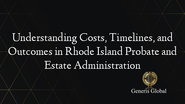 Understanding Costs, Timelines, and Outcomes in Rhode Island Probate and Estate Administration