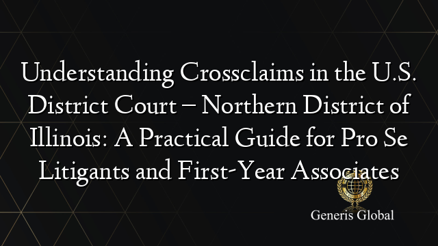 Understanding Crossclaims in the U.S. District Court – Northern District of Illinois: A Practical Guide for Pro Se Litigants and First-Year Associates