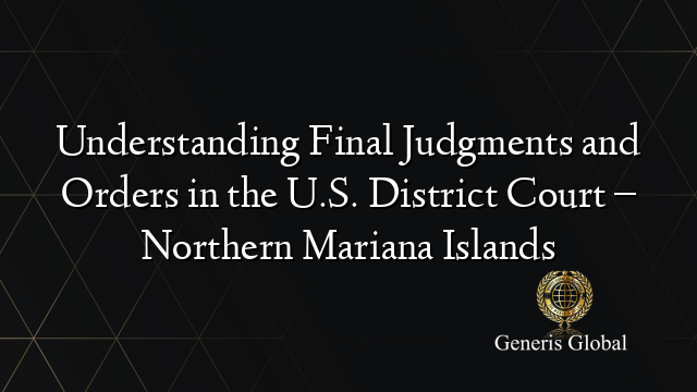 Understanding Final Judgments and Orders in the U.S. District Court – Northern Mariana Islands