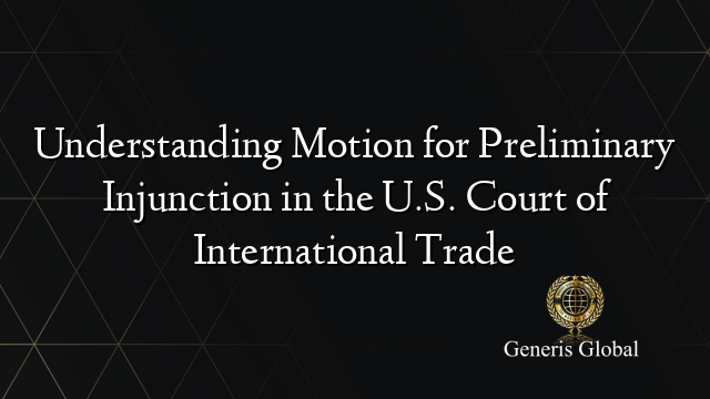 Understanding Motion for Preliminary Injunction in the U.S. Court of International Trade
