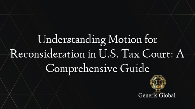 Understanding Motion for Reconsideration in U.S. Tax Court: A Comprehensive Guide