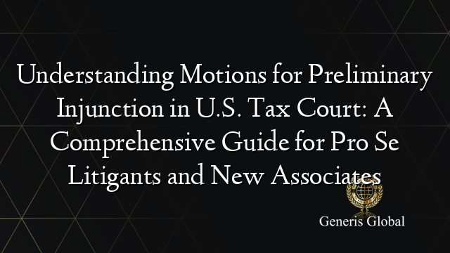 Understanding Motions for Preliminary Injunction in U.S. Tax Court: A Comprehensive Guide for Pro Se Litigants and New Associates