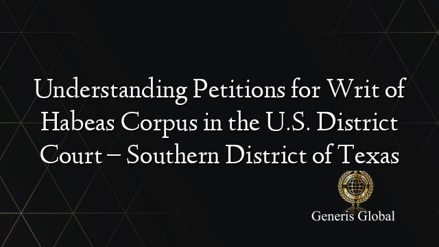 Understanding Petitions for Writ of Habeas Corpus in the U.S. District Court – Southern District of Texas