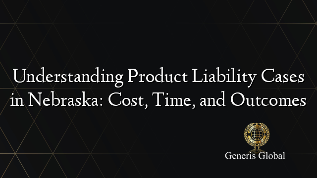 Understanding Product Liability Cases in Nebraska: Cost, Time, and Outcomes