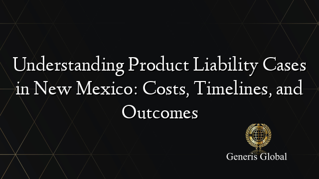 Understanding Product Liability Cases in New Mexico: Costs, Timelines, and Outcomes