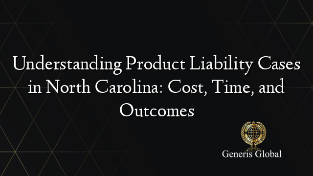 Understanding Product Liability Cases in North Carolina: Cost, Time, and Outcomes