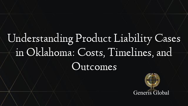 Understanding Product Liability Cases in Oklahoma: Costs, Timelines, and Outcomes