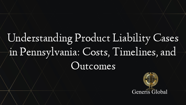 Understanding Product Liability Cases in Pennsylvania: Costs, Timelines, and Outcomes