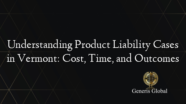 Understanding Product Liability Cases in Vermont: Cost, Time, and Outcomes