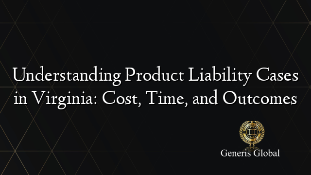 Understanding Product Liability Cases in Virginia: Cost, Time, and Outcomes