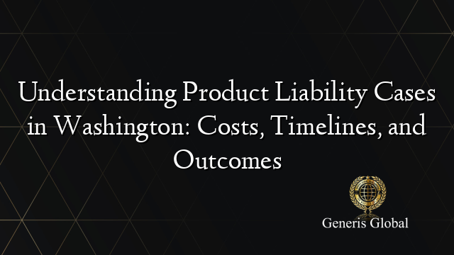 Understanding Product Liability Cases in Washington: Costs, Timelines, and Outcomes