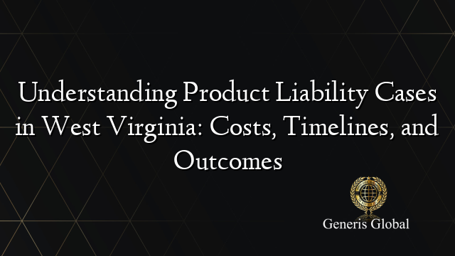 Understanding Product Liability Cases in West Virginia: Costs, Timelines, and Outcomes