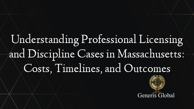 Understanding Professional Licensing and Discipline Cases in Massachusetts: Costs, Timelines, and Outcomes