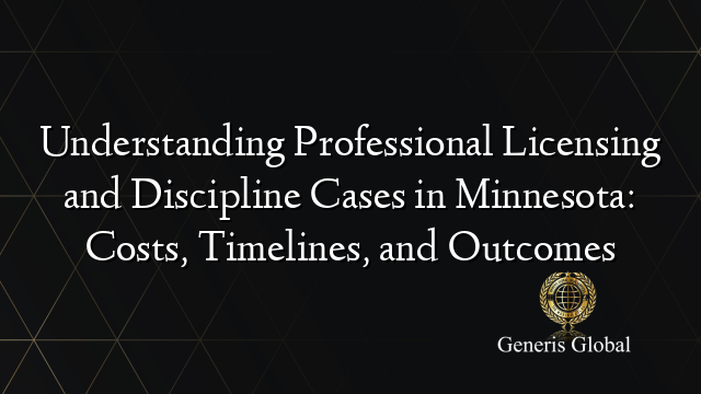Understanding Professional Licensing and Discipline Cases in Minnesota: Costs, Timelines, and Outcomes