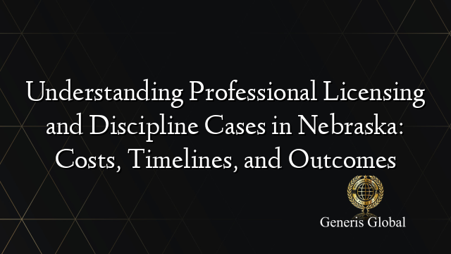 Understanding Professional Licensing and Discipline Cases in Nebraska: Costs, Timelines, and Outcomes