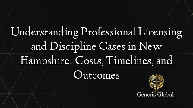 Understanding Professional Licensing and Discipline Cases in New Hampshire: Costs, Timelines, and Outcomes