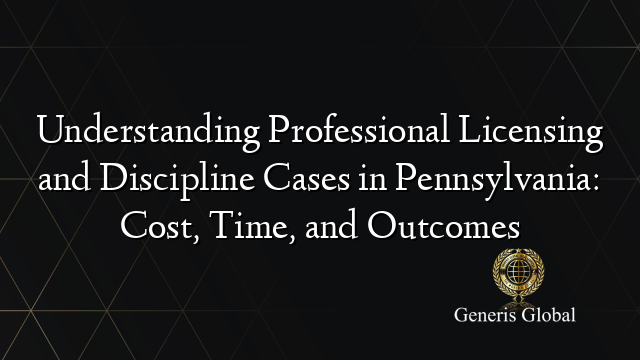Understanding Professional Licensing and Discipline Cases in Pennsylvania: Cost, Time, and Outcomes