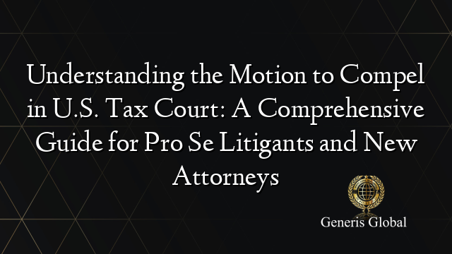 Understanding the Motion to Compel in U.S. Tax Court: A Comprehensive Guide for Pro Se Litigants and New Attorneys