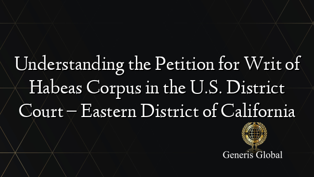 Understanding the Petition for Writ of Habeas Corpus in the U.S. District Court – Eastern District of California