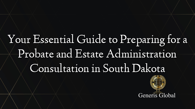 Your Essential Guide to Preparing for a Probate and Estate Administration Consultation in South Dakota