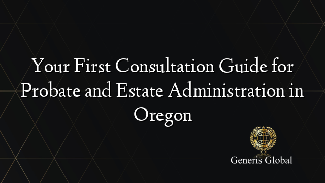 Your First Consultation Guide for Probate and Estate Administration in Oregon