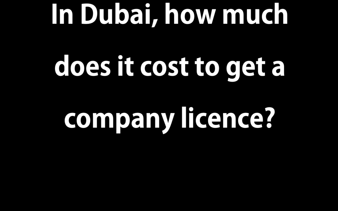 In Dubai, how much does it cost to get a company licence?